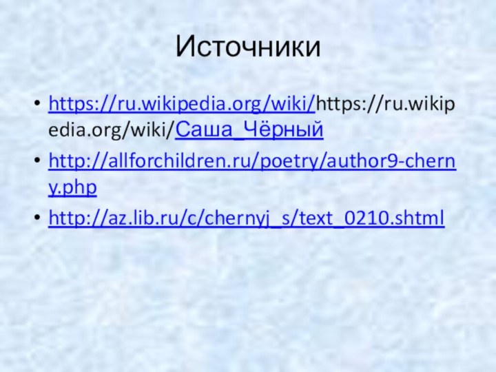 Источникиhttps://ru.wikipedia.org/wiki/https://ru.wikipedia.org/wiki/Саша_Чёрныйhttp://allforchildren.ru/poetry/author9-cherny.phphttp://az.lib.ru/c/chernyj_s/text_0210.shtml