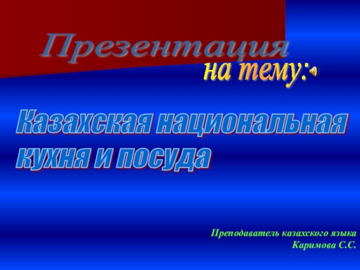 на тему:Казахская национальная  кухня и посудаПреподаватель казахского языка  Каримова С.С.Презентация