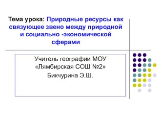 Тема урока: Природные ресурсы как связующее звено между природной и социально -экономической сферами