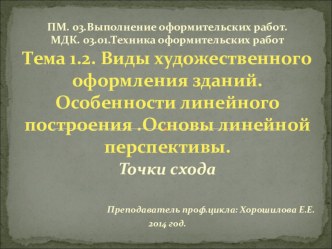 Тема 1.2. Виды Презентация к уроку Тема: Виды художественного оформления зданий. Особенности линейного построения .Основы линейной перспективы. По МДК 03.01 Техника оформительских работ попрофессии 54.01.01. Исполнитель художественно-оформительских работ