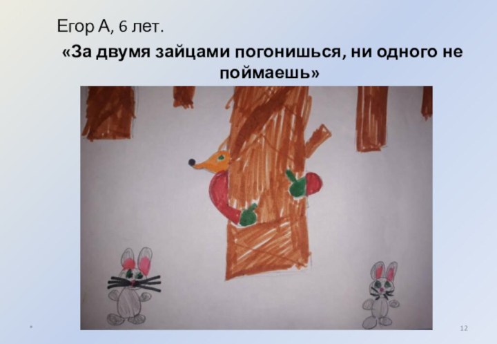 Егор А, 6 лет.«За двумя зайцами погонишься, ни одного не поймаешь»*