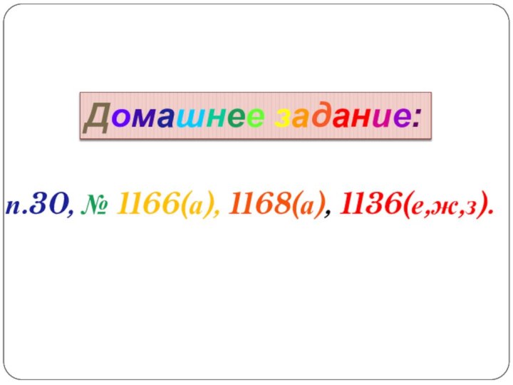 Домашнее задание:п.30, № 1166(а), 1168(а), 1136(е,ж,з).