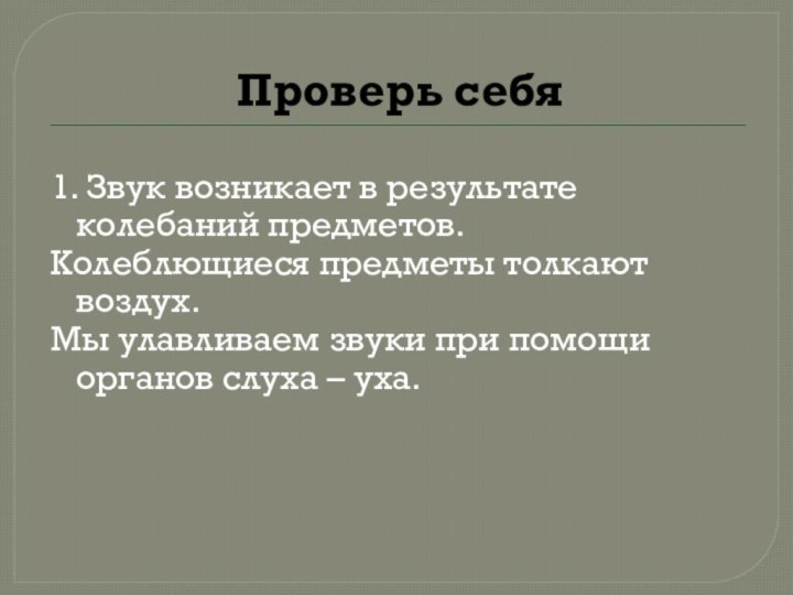 Проверь себя1. Звук возникает в результате колебаний предметов.Колеблющиеся предметы толкают воздух.Мы улавливаем