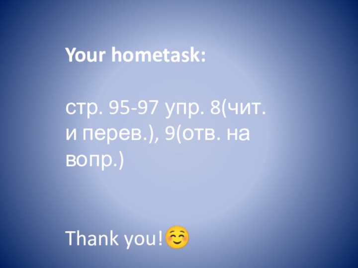 Your hometask: стр. 95-97 упр. 8(чит. и перев.), 9(отв. на вопр.)   Thank you!