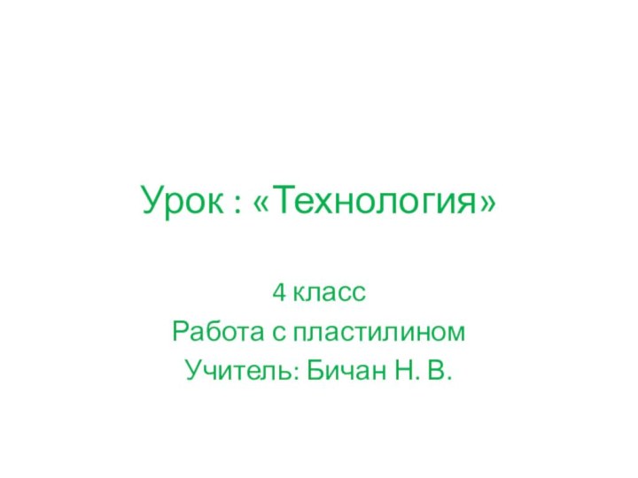 Урок : «Технология»4 классРабота с пластилиномУчитель: Бичан Н. В.