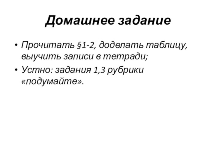 Домашнее заданиеПрочитать §1-2, доделать таблицу, выучить записи в тетради;Устно: задания 1,3 рубрики «подумайте».