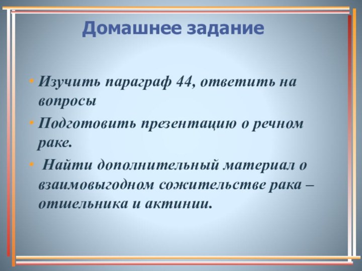 Домашнее заданиеИзучить параграф 44, ответить на вопросыПодготовить презентацию о речном раке. Найти