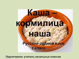 Презентация по родному русскому языку ( 2 класс) Каша- кормилица наша