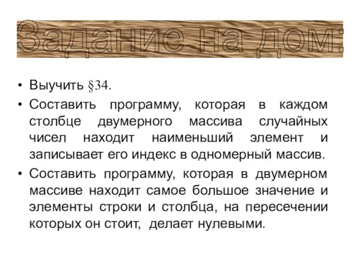 Выучить §34.Составить программу, которая в каждом столбце двумерного массива случайных чисел находит