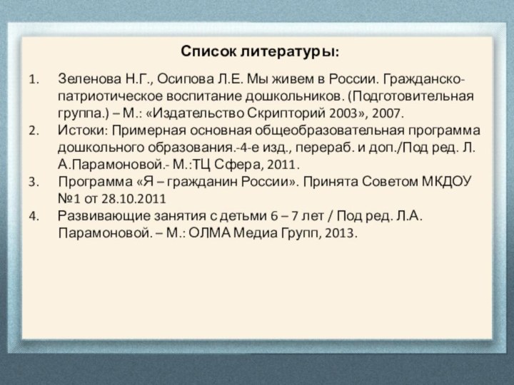 Список литературы:Зеленова Н.Г., Осипова Л.Е. Мы живем в России. Гражданско-патриотическое воспитание дошкольников.