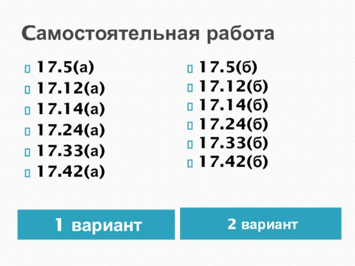 Cамостоятельная работа1 вариант2 вариант17.5(а)17.12(а)17.14(а)17.24(а)17.33(а)17.42(а)17.5(б)17.12(б)17.14(б)17.24(б)17.33(б)17.42(б)