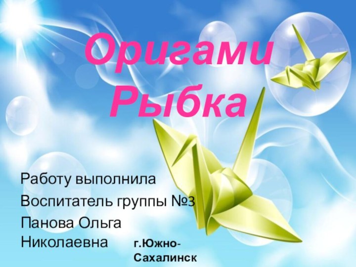 Оригами РыбкаРаботу выполнилаВоспитатель группы №3Панова Ольга Николаевнаг.Южно-Сахалинск