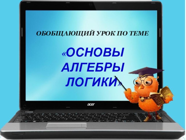 Обобщающий урок по теме «Основы Алгебры логики»