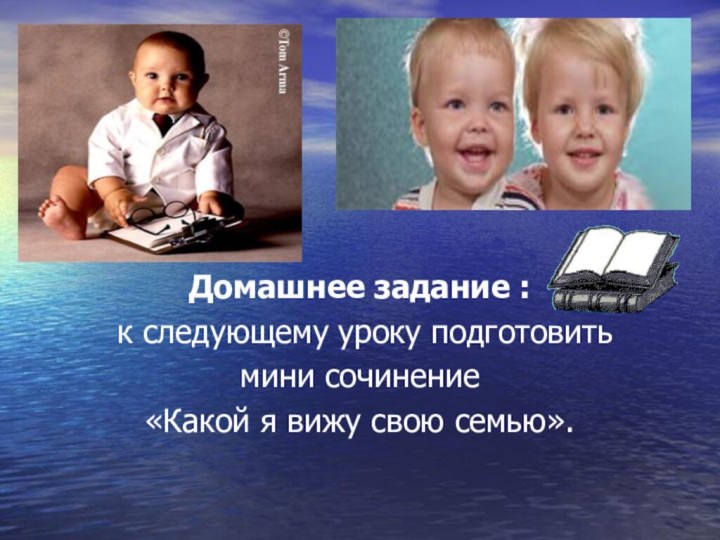 Домашнее задание : к следующему уроку подготовить мини сочинение «Какой я вижу свою семью».