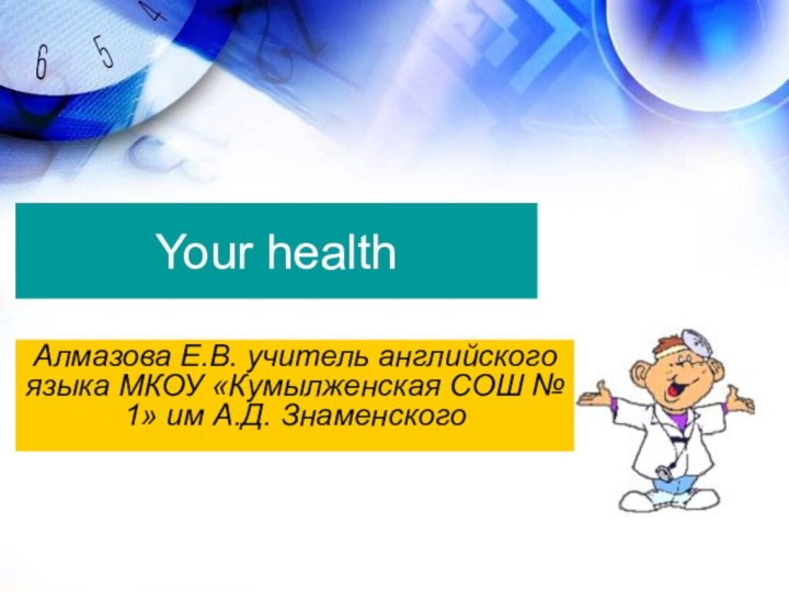 Your healthАлмазова Е.В. учитель английского языка МКОУ «Кумылженская СОШ № 1» им А.Д. Знаменского