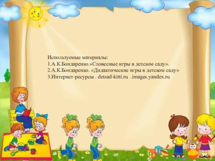 Используемые материалы: 1.А.К.Бондаренко.»Словесные игры в детском саду». 2.А.К.Бондаренко. «Дидактические