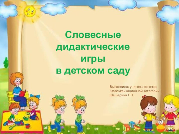 .Словесные дидактические  игры  в детском садуВыполнила: учитель-логопед 1квалификационной категорииШашерина Г.П.