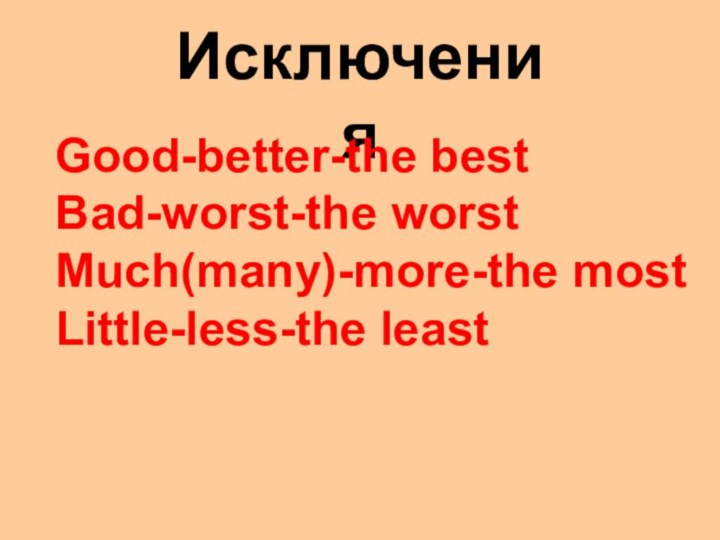 ИсключенияGood-better-the bestBad-worst-the worstMuch(many)-more-the mostLittle-less-the least