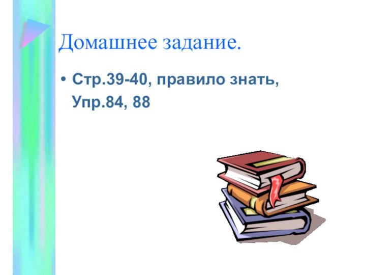 Домашнее задание.Стр.39-40, правило знать,  Упр.84, 88