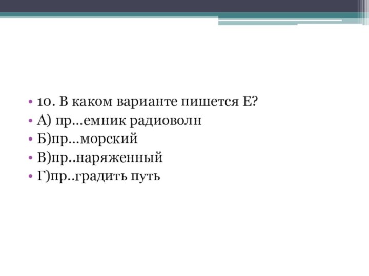 10. В каком варианте пишется Е?А) пр…емник радиоволнБ)пр…морскийВ)пр..наряженныйГ)пр..градить путь