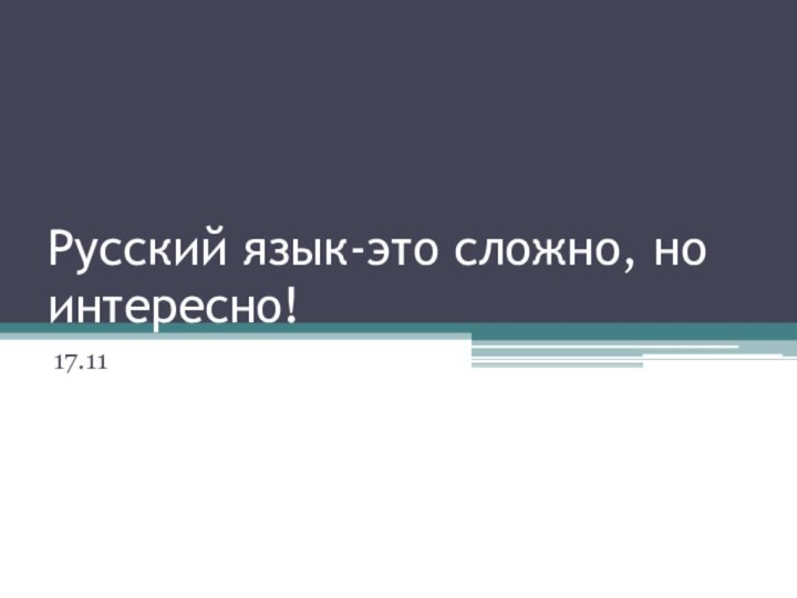 Русский язык-это сложно, но интересно!17.11