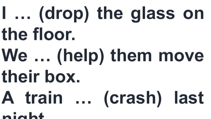 I … (drop) the glass on the floor.We … (help) them move