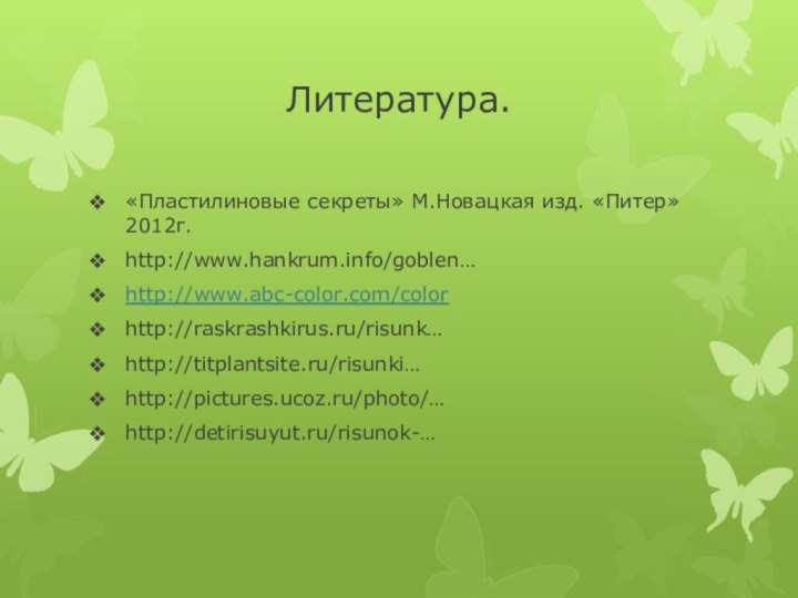 Литература.«Пластилиновые секреты» М.Новацкая изд. «Питер» 2012г.http://www.hankrum.info/goblen…http://www.abc-color.com/colorhttp://raskrashkirus.ru/risunk…http://titplantsite.ru/risunki…http://pictures.ucoz.ru/photo/…http://detirisuyut.ru/risunok-…