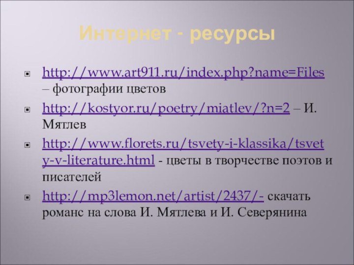 Интернет - ресурсыhttp://www.art911.ru/index.php?name=Files – фотографии цветовhttp://kostyor.ru/poetry/miatlev/?n=2 – И.Мятлевhttp://www.florets.ru/tsvety-i-klassika/tsvety-v-literature.html - цветы в творчестве