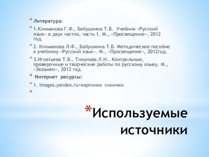 Используемые источникиЛитература: 1.Климанова Г.Ф., Бабушкина Т.В. Учебник «Русский язык» в двух частях,