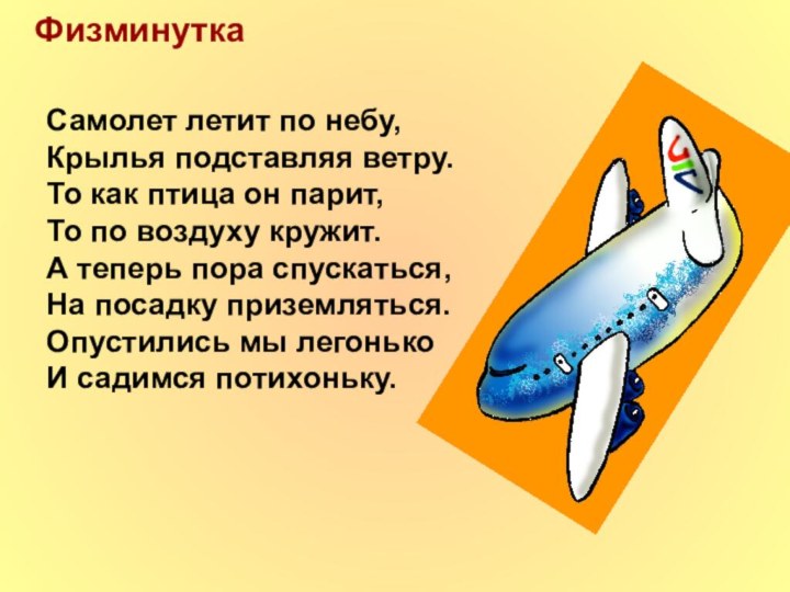 ФизминуткаСамолет летит по небу,Крылья подставляя ветру.То как птица он парит,То по воздуху