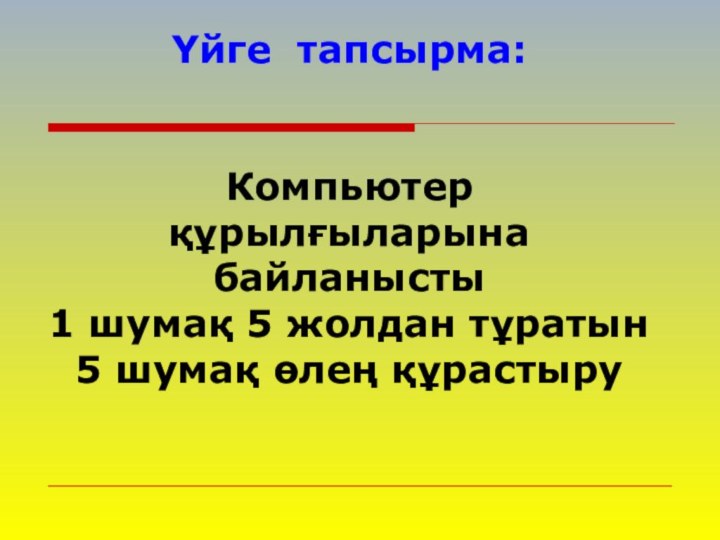 Үйге тапсырма:    Компьютер құрылғыларына байланысты 1 шумақ 5 жолдан