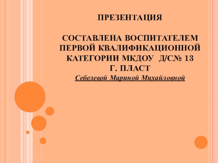 ПРЕЗЕНТАЦИЯ   СОСТАВЛЕНА ВОСПИТАТЕЛЕМ ПЕРВОЙ КВАЛИФИКАЦИОННОЙ КАТЕГОРИИ МКДОУ Д/С№ 13