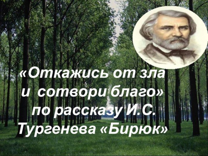 «Откажись от зла  и сотвори благо»  по рассказу И.С. Тургенева «Бирюк»