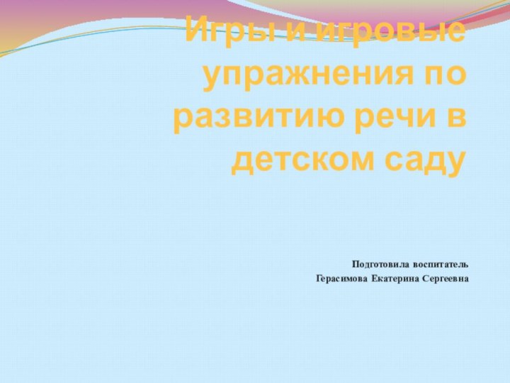 Игры и игровые упражнения по развитию речи в детском садуПодготовила воспитатель Герасимова Екатерина Сергеевна