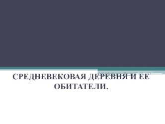 Презентация по истории средних вековСредневековая деревня и ее обитатели