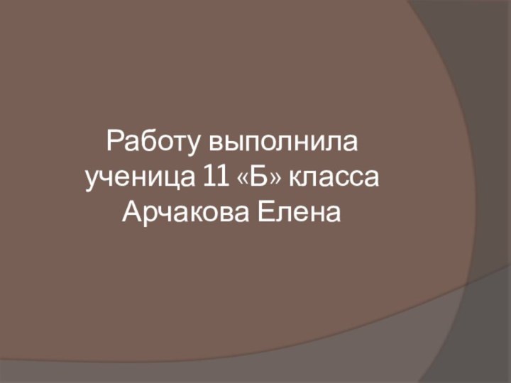 Работу выполнила  ученица 11 «Б» класса  Арчакова Елена