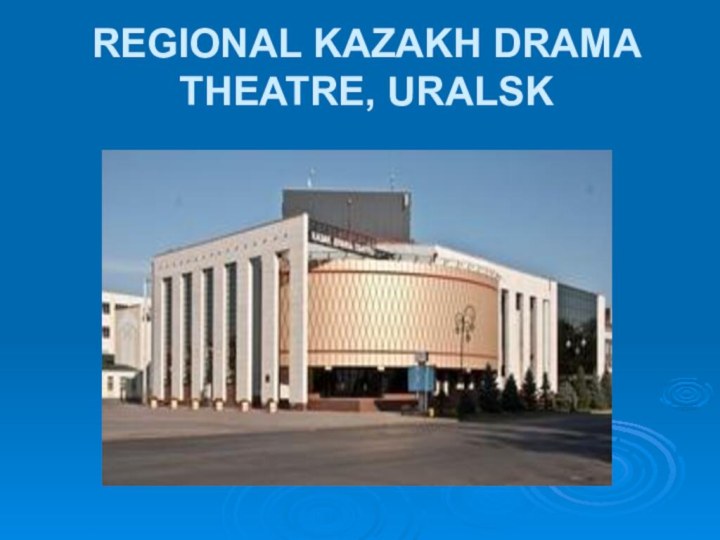 REGIONAL KAZAKH DRAMA THEATRE, URALSK