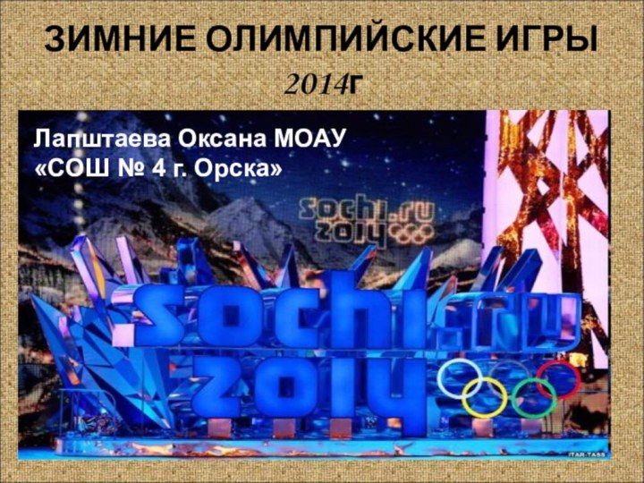 ЗИМНИЕ ОЛИМПИЙСКИЕ ИГРЫ 2014гЛапштаева Оксана МОАУ «СОШ № 4 г. Орска»