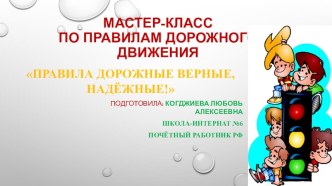 Презентация по ПДД Мастер-класс. Правила дорожные,верные,надёжные!