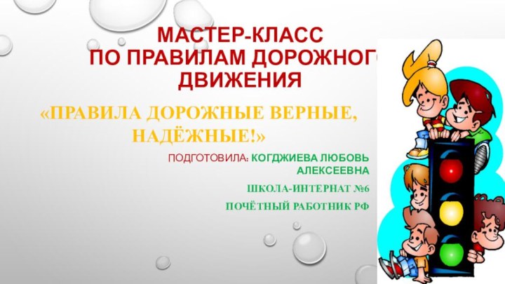 МАСТЕР-КЛАСС по ПРАВИЛАМ ДОРОЖНОГО ДВИЖЕНИЯ«ПРАВИЛА ДОРОЖНЫЕ ВЕРНЫЕ, НАДЁЖНЫЕ!»