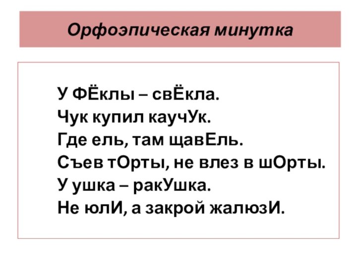 Орфоэпическая минуткаУ ФЁклы – свЁкла.Чук купил каучУк.Где ель, там щавЕль.Съев тОрты, не