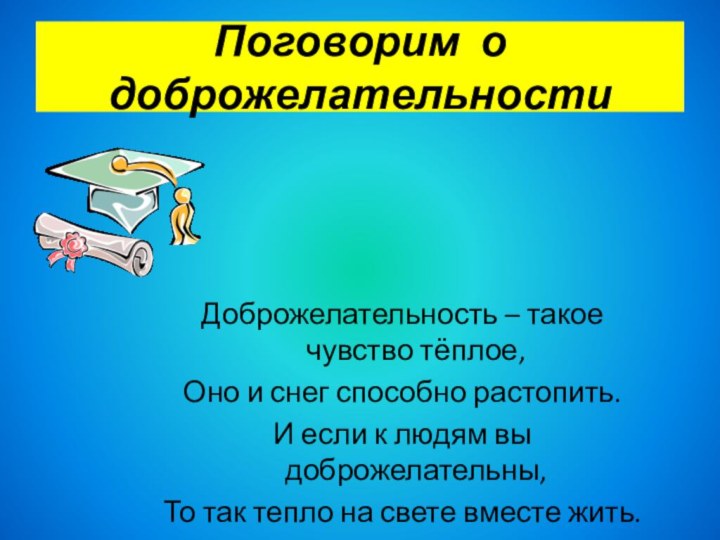 Поговорим о доброжелательностиДоброжелательность – такое чувство тёплое,Оно и снег способно растопить.И если