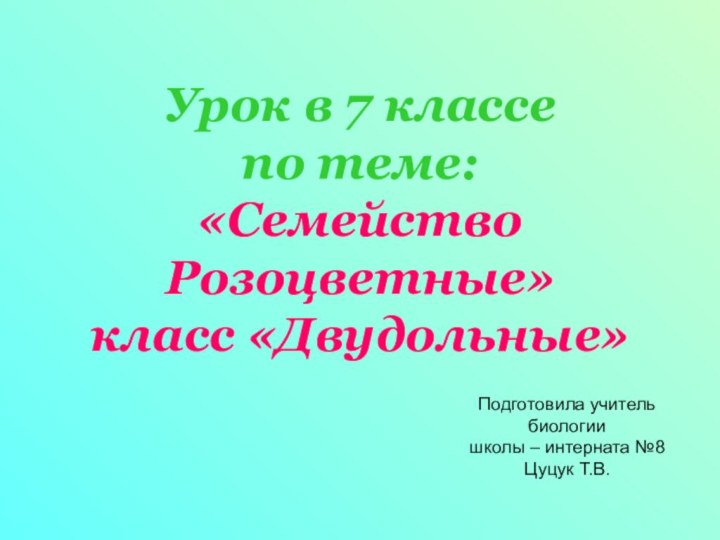 Урок в 7 классепо теме:«Семейство Розоцветные»класс «Двудольные»Подготовила учитель биологии