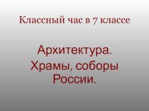 Классный час Архитектура. Храмы, соборы России(7 класс)