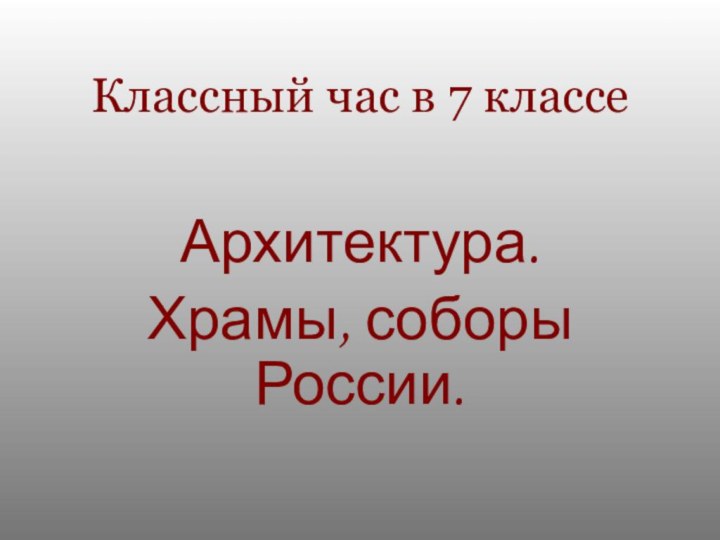 Классный час в 7 классеАрхитектура.Храмы, соборы России.