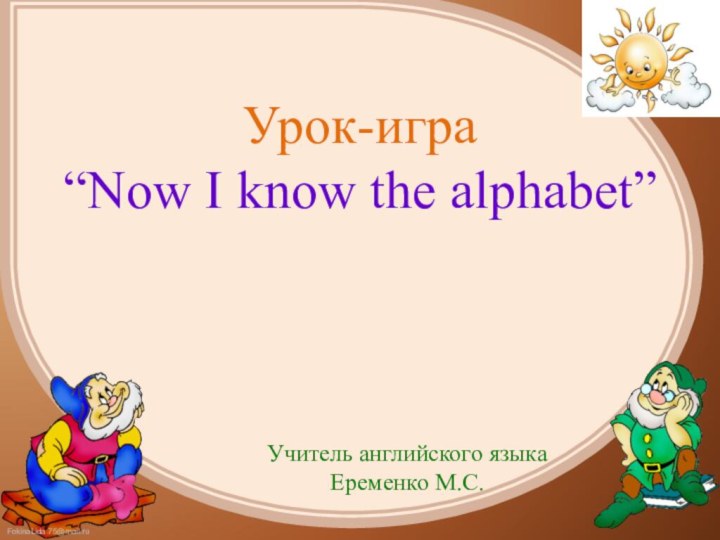 Урок-игра  “Now I know the alphabet” Учитель английского языкаЕременко М.С.