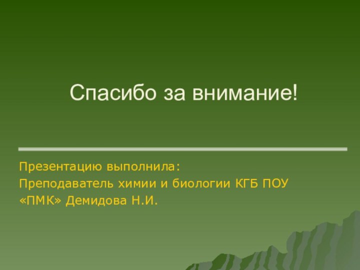 Спасибо за внимание!Презентацию выполнила:Преподаватель химии и биологии КГБ ПОУ «ПМК» Демидова Н.И.