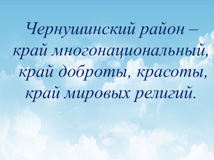 Чернушинский район – край многонациональный, край доброты, красоты, край мировых религий.