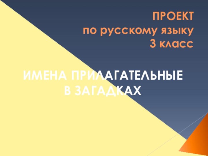 ПРОЕКТ по русскому языку 3 классИМЕНА ПРИЛАГАТЕЛЬНЫЕ    В ЗАГАДКАХ