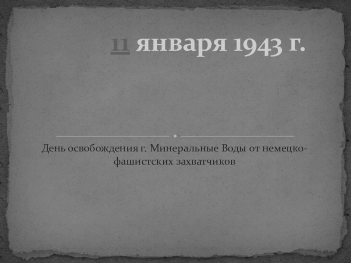 День освобождения г. Минеральные Воды от немецко-фашистских захватчиков 11 января 1943 г.